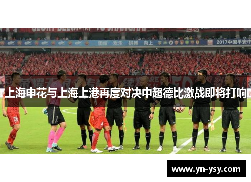 上海申花与上海上港再度对决中超德比激战即将打响