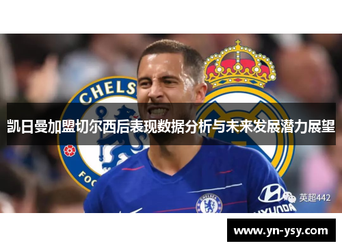 凯日曼加盟切尔西后表现数据分析与未来发展潜力展望