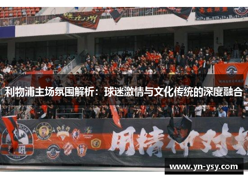 利物浦主场氛围解析：球迷激情与文化传统的深度融合