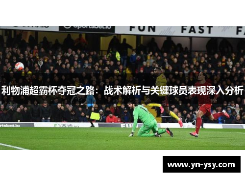 利物浦超霸杯夺冠之路：战术解析与关键球员表现深入分析