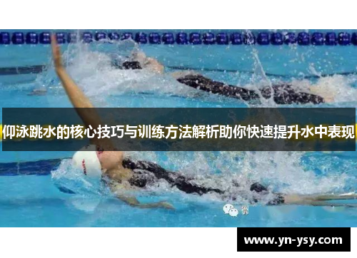 仰泳跳水的核心技巧与训练方法解析助你快速提升水中表现